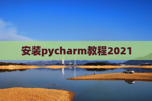 安装pycharm教程2021 安装pycharm教程2021